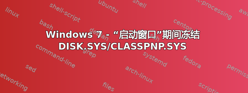 Windows 7 - “启动窗口”期间冻结 DISK.SYS/CLASSPNP.SYS