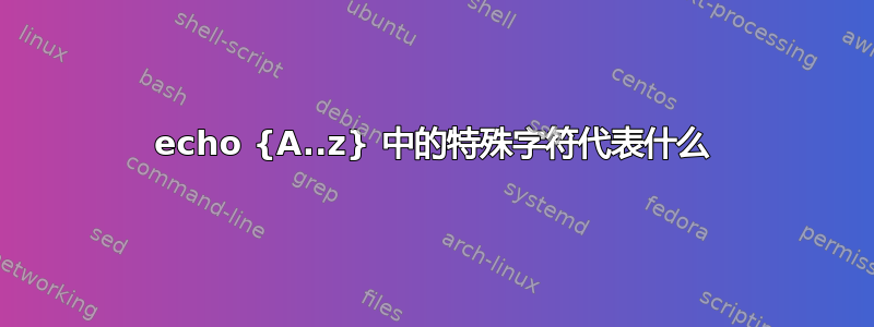 echo {A..z} 中的特殊字符代表什么