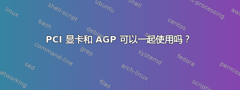 PCI 显卡和 AGP 可以一起使用吗？