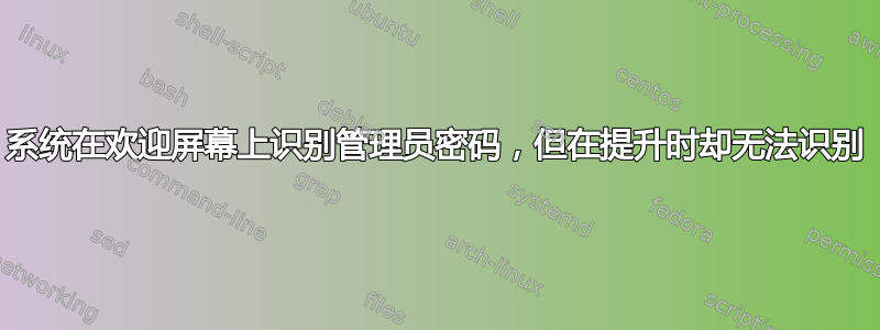 系统在欢迎屏幕上识别管理员密码，但在提升时却无法识别