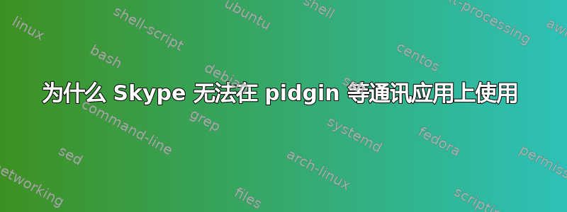 为什么 Skype 无法在 pidgin 等通讯应用上使用