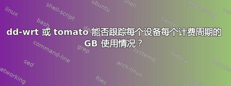 dd-wrt ​​或 tomato 能否跟踪每个设备每个计费周期的 GB 使用情况？