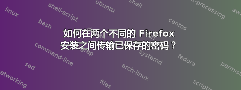 如何在两个不同的 Firefox 安装之间传输已保存的密码？