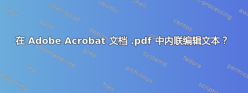 在 Adob​​e Acrobat 文档 .pdf 中内联编辑文本？