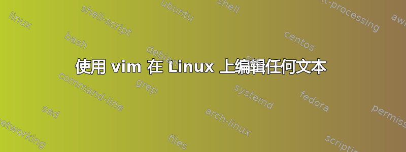 使用 vim 在 Linux 上编辑任何文本