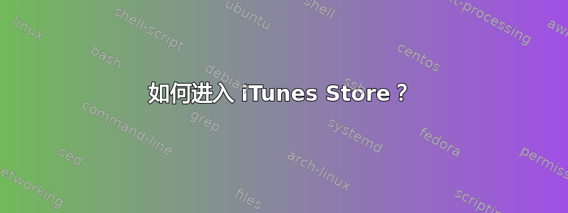 如何进入 iTunes Store？