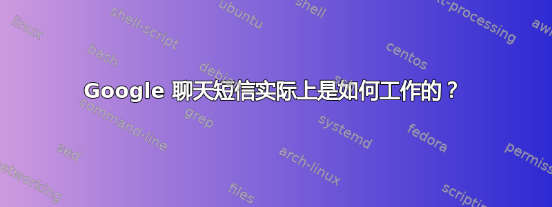 Google 聊天短信实际上是如何工作的？