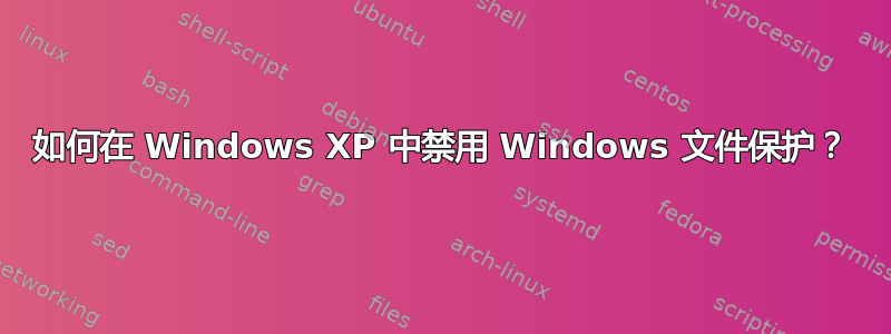 如何在 Windows XP 中禁用 Windows 文件保护？