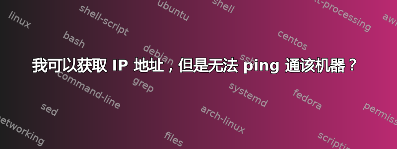 我可以获取 IP 地址，但是无法 ping 通该机器？