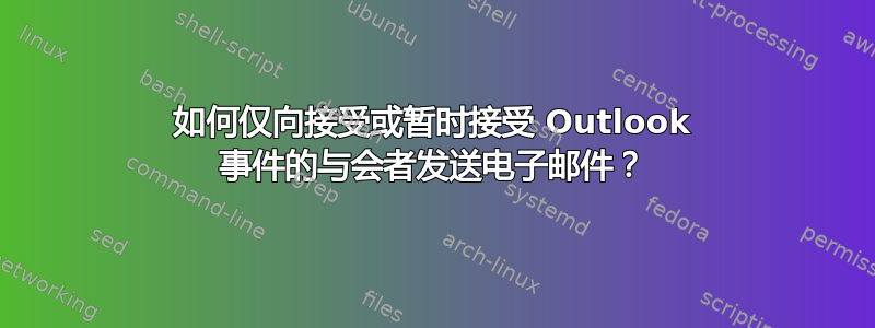 如何仅向接受或暂时接受 Outlook 事件的与会者发送电子邮件？