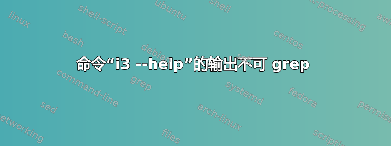 命令“i3 --help”的输出不可 grep