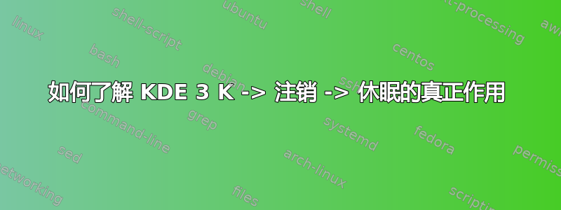 如何了解 KDE 3 K -> 注销 -> 休眠的真正作用