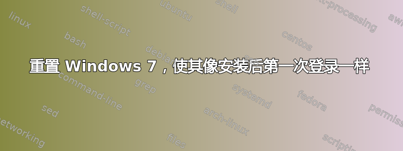 重置 Windows 7，使其像安装后第一次登录一样