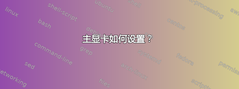 主显卡如何设置？