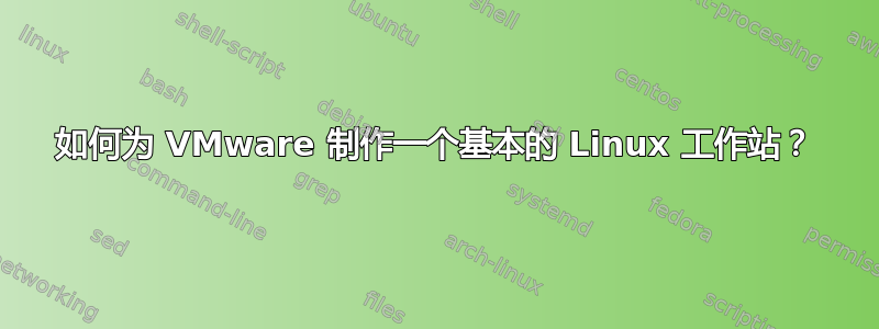 如何为 VMware 制作一个基本的 Linux 工作站？