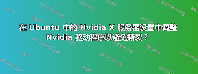 在 Ubuntu 中的 Nvidia X 服务器设置中调整 Nvidia 驱动程序以避免撕裂？