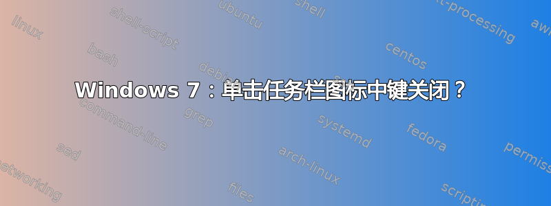 Windows 7：单击任务栏图标中键关闭？