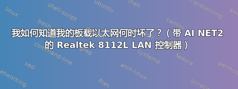 我如何知道我的板载以太网何时坏了？（带 AI NET2 的 Realtek 8112L LAN 控制器）