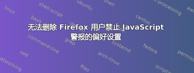 无法删除 Firefox 用户禁止 JavaScript 警报的偏好设置