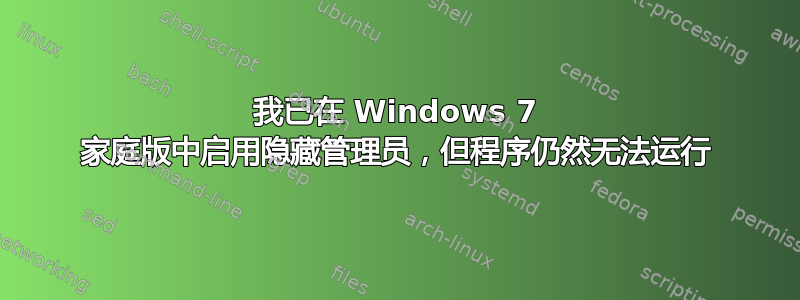 我已在 Windows 7 家庭版中启用隐藏管理员，但程序仍然无法运行