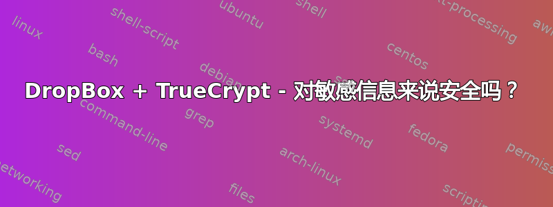 DropBox + TrueCrypt - 对敏感信息来说安全吗？