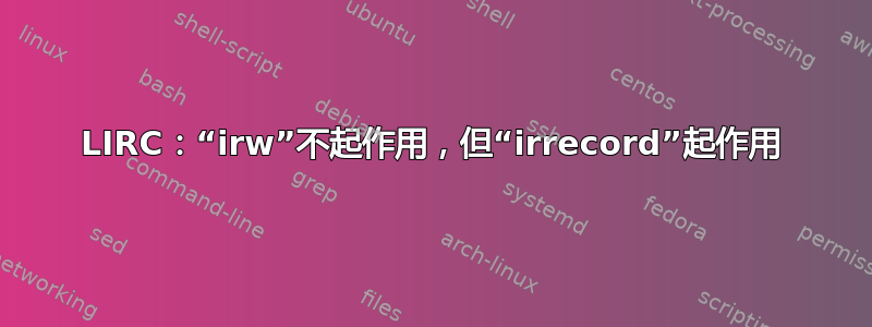 LIRC：“irw”不起作用，但“irrecord”起作用