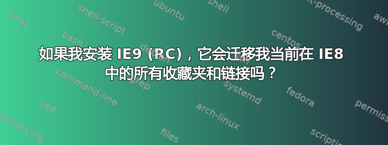 如果我安装 IE9 (RC)，它会迁移我当前在 IE8 中的所有收藏夹和链接吗？