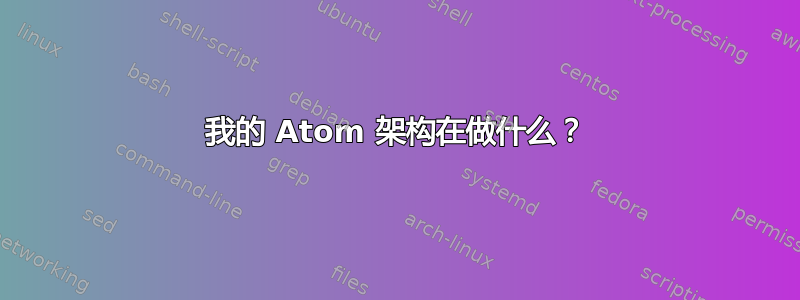 我的 Atom 架构在做什么？