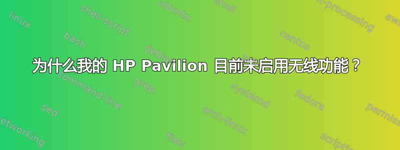 为什么我的 HP Pavilion 目前未启用无线功能？