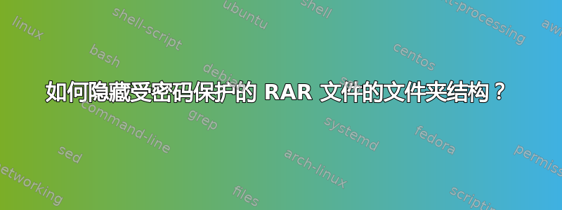 如何隐藏受密码保护的 RAR 文件的文件夹结构？