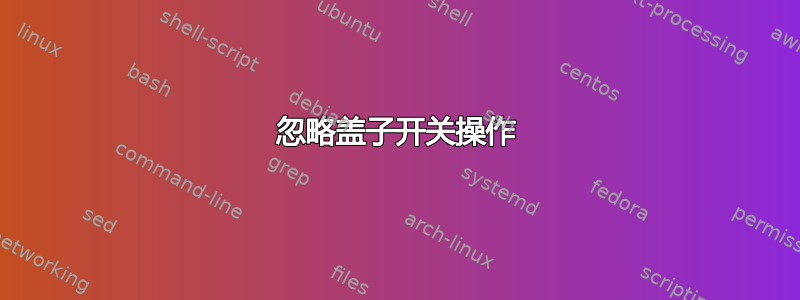 忽略盖子开关操作