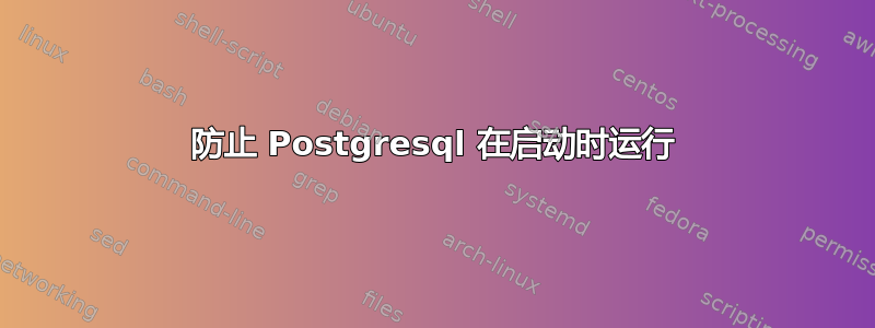 防止 Postgresql 在启动时运行