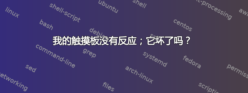 我的触摸板没有反应；它坏了吗？