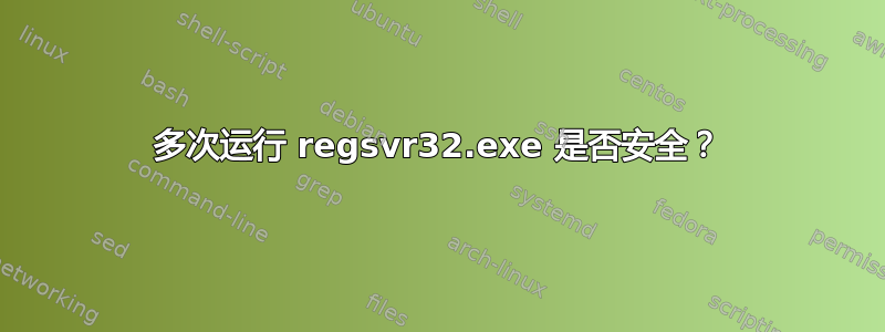 多次运行 regsvr32.exe 是否安全？