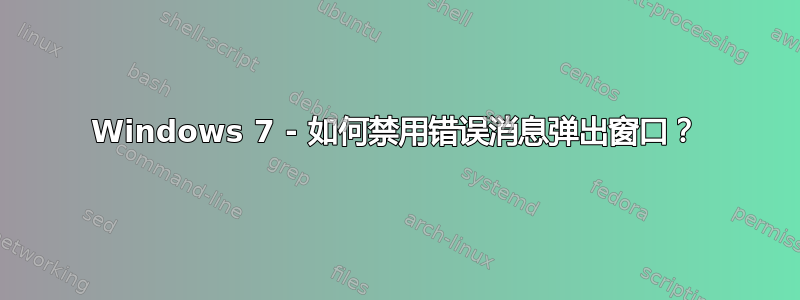 Windows 7 - 如何禁用错误消息弹出窗口？