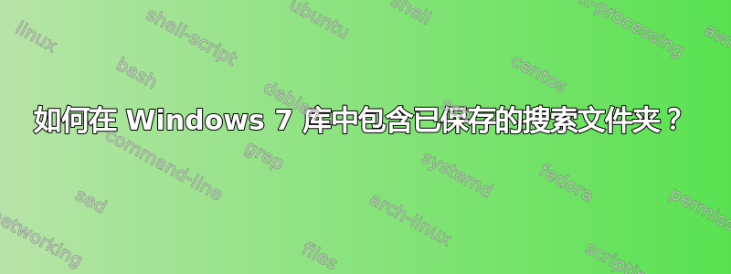 如何在 Windows 7 库中包含已保存的搜索文件夹？