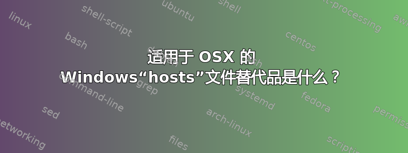 适用于 OSX 的 Windows“hosts”文件替代品是什么？