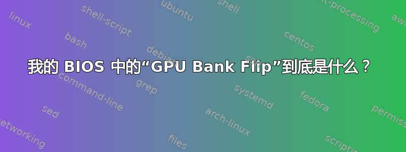 我的 BIOS 中的“GPU Bank Flip”到底是什么？