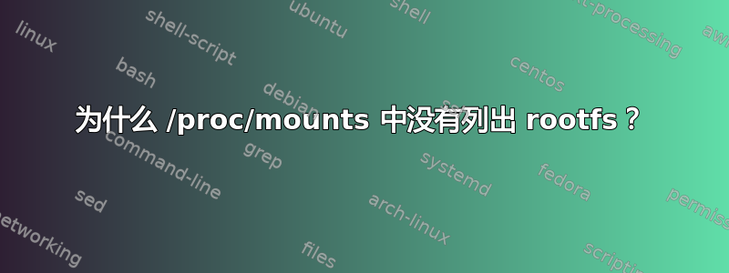 为什么 /proc/mounts 中没有列出 rootfs？