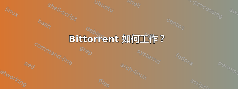 Bittorrent 如何工作？