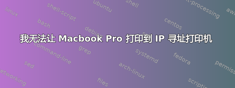 我无法让 Macbook Pro 打印到 IP 寻址打印机