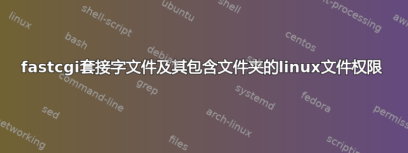 fastcgi套接字文件及其包含文件夹的linux文件权限