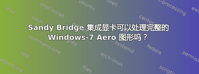 Sandy Bridge 集成显卡可以处理完整的 Windows-7 Aero 图形吗？