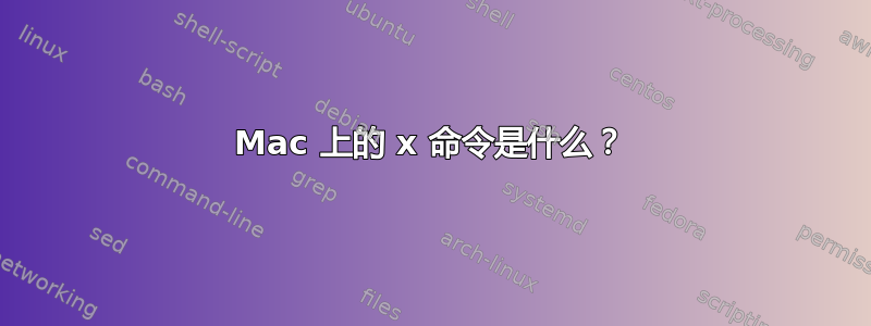 Mac 上的 x 命令是什么？