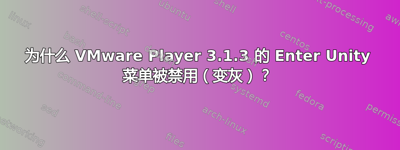 为什么 VMware Player 3.1.3 的 Enter Unity 菜单被禁用（变灰）？