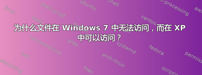 为什么文件在 Windows 7 中无法访问，而在 XP 中可以访问？