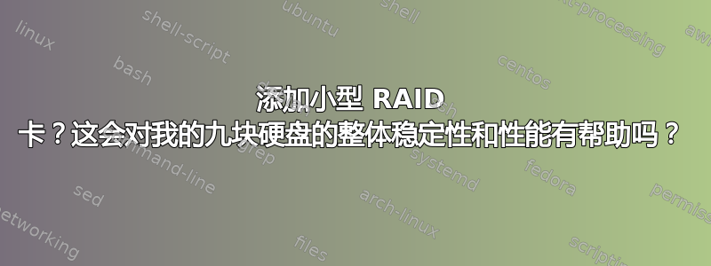 添加小型 RAID 卡？这会对我的九块硬盘的整体稳定性和性能有帮助吗？