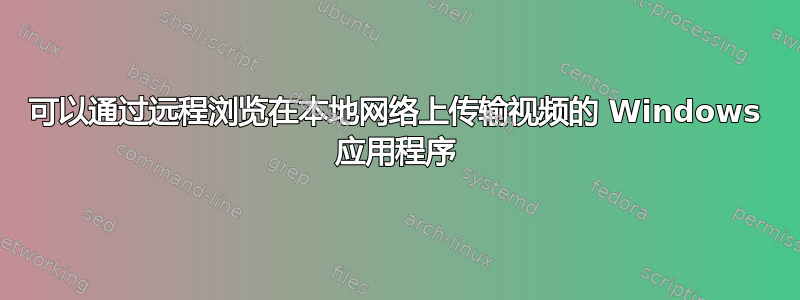 可以通过远程浏览在本地网络上传输视频的 Windows 应用程序