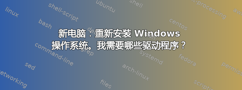 新电脑：重新安装 Windows 操作系统。我需要哪些驱动程序？