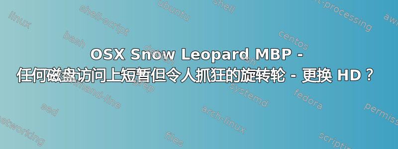 OSX Snow Leopard MBP - 任何磁盘访问上短暂但令人抓狂的旋转轮 - 更换 HD？